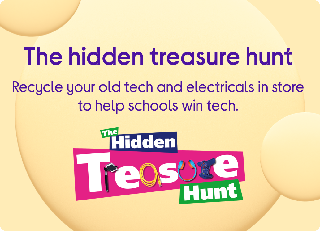 The hidden treasure hunt Recycle your old tech and electricals in store to help schools win tech.