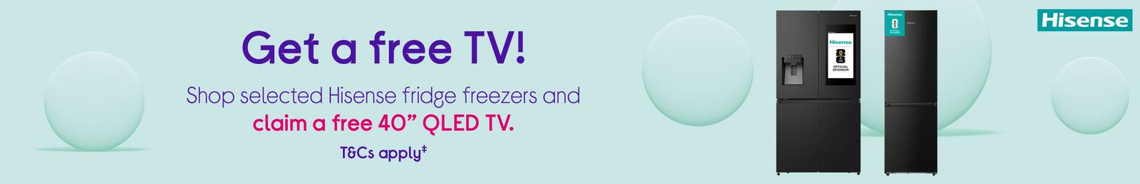 Get a free TV!  Shop selected Hisense fridge freezers and claim a free 40” QLED TV.