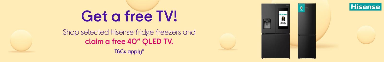 Get a free TV!  Shop selected Hisense fridge freezers and claim a free 40” QLED TV.