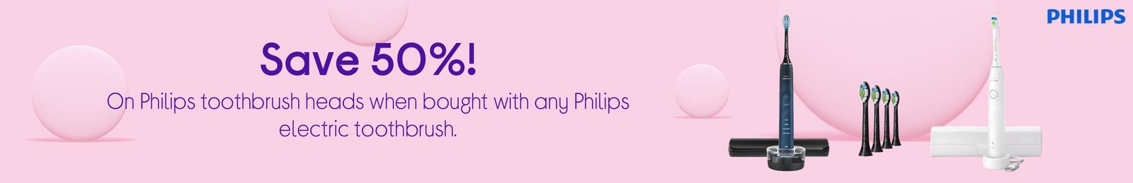 Save 50%!  On Philips toothbrush heads when bought with any Philips electric toothbrush.