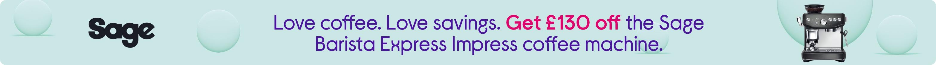 Love coffee. Love savings. Get £130 off the Sage Barista Express Impress coffee machine.