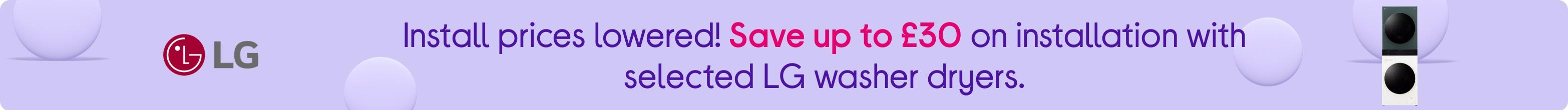 Install prices lowered! Save up to £30 on installation with selected LG washer dryers.