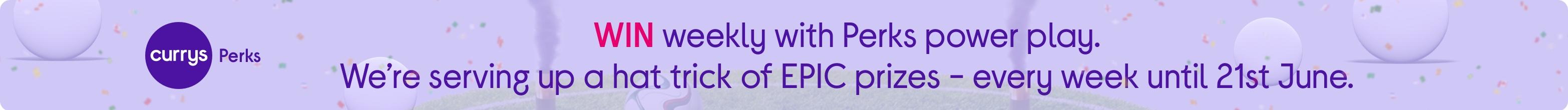 Perks power play. Win epic prizes every week until 21st June
