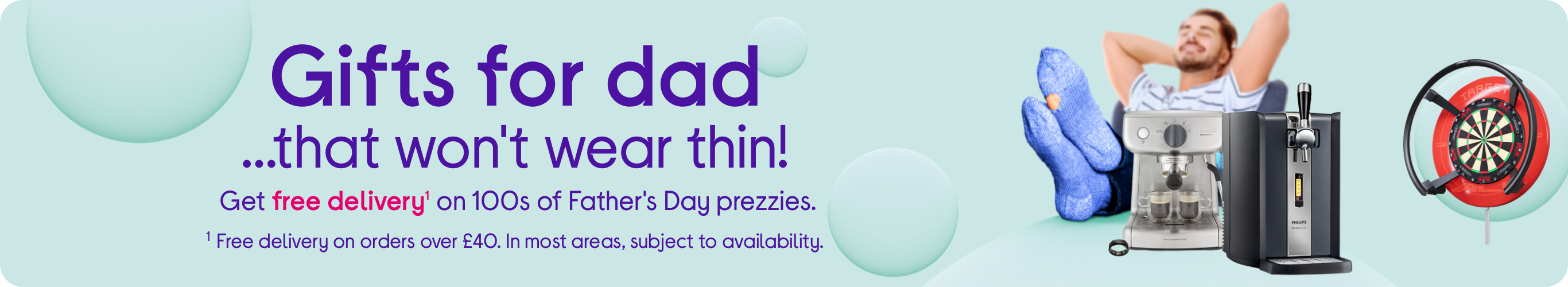 Gifts for dad​ …that won't wear thin! Get free delivery1 on 100s of Father's Day prezzies.