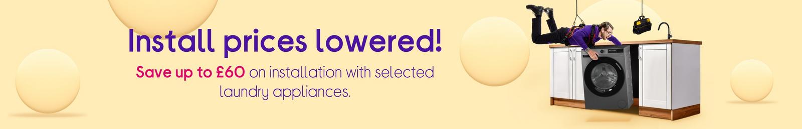 Save up to £60 on installation with selected laundry appliances.