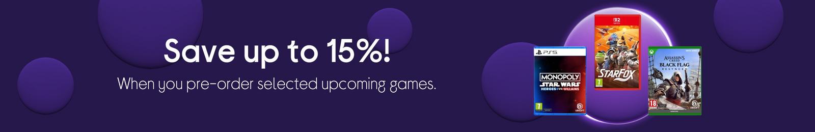 Save up to 15%!  When you pre-order selected upcoming games