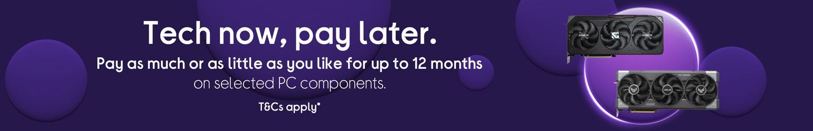 Pay as much or as little as you like for up to 12 months on selected PC components.