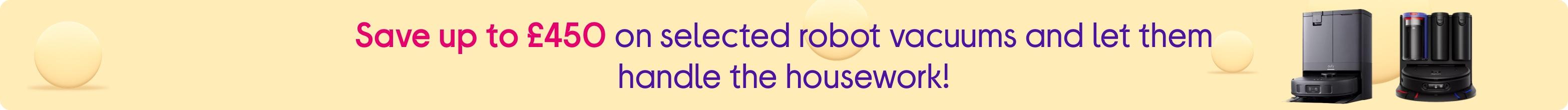 Save up to £450 on selected robot vacuums and let them handle the housework!