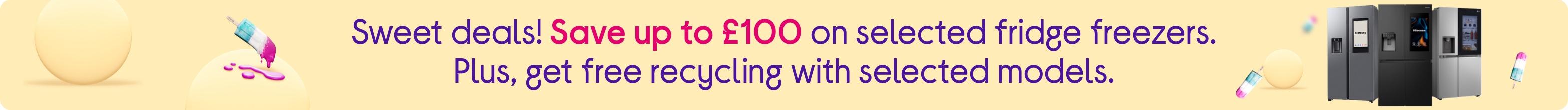 Save up to £100 on selected fridge freezers. Plus, get free recycling with selected models.