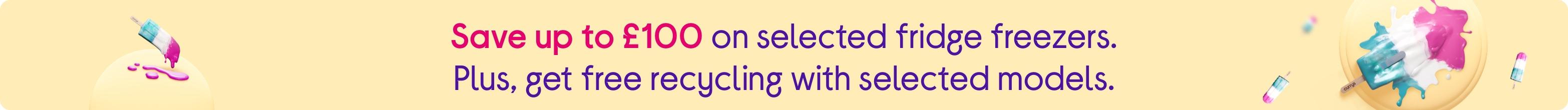 Save up to £100 on selected fridge freezers. Plus, get free recycling with selected models.