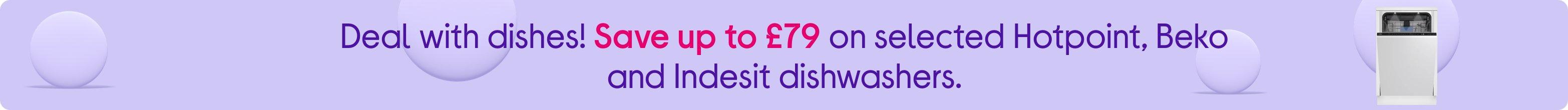 Deal with dishes! Save up to £79 on selected Hotpoint, Beko and Indesit dishwashers.