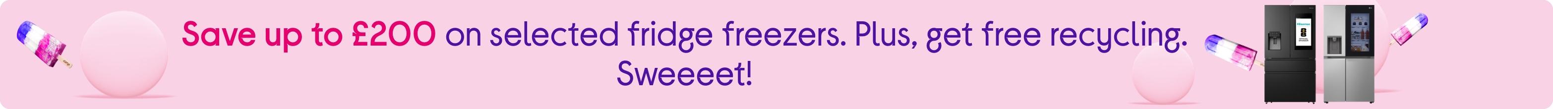 Save up to £200 on selected fridge freezers. Plus, get free recycling. Sweeeet!