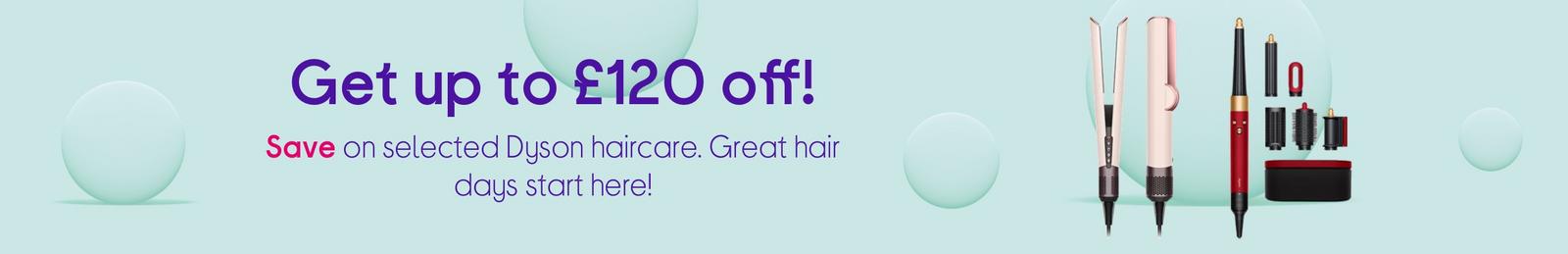 Get up to £120 off!  Save on selected Dyson haircare. Great hair days start here!