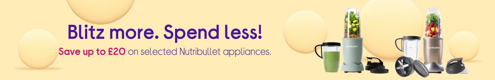 Blitz more. Spend less!  Save up to £20 on selected Nutribullet appliances.