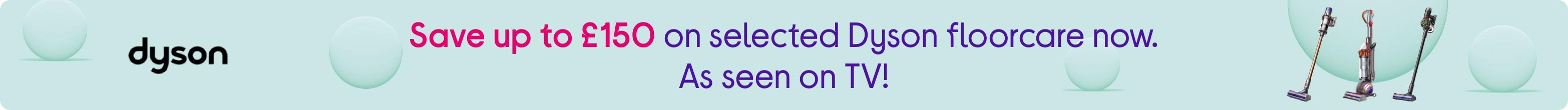 Save up to £150 on selected Dyson floorcare now. As seen on TV!
