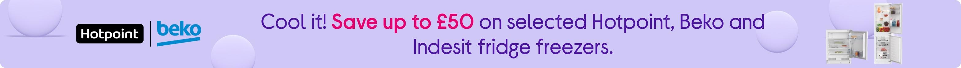 Cool it! Save up to £50 on selected Hotpoint, Beko and Indesit fridge freezers.