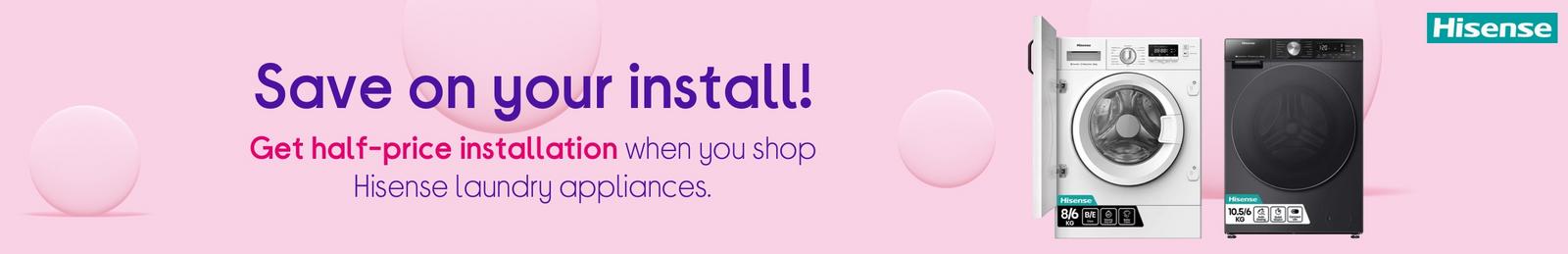 Get half-price installation when you shop Hisense laundry appliances.