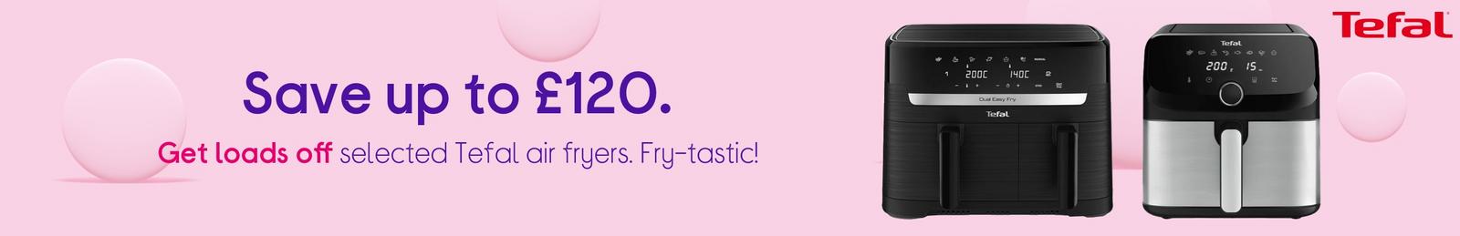 Save up to £120.  Get loads off selected Tefal air fryers. Fry-tastic!